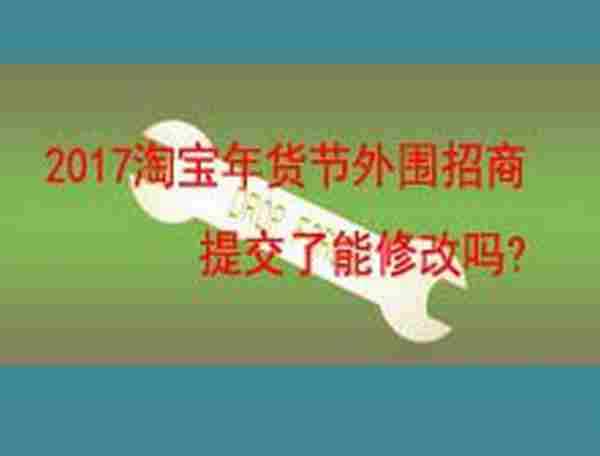 2017淘宝年货节外围招商提交了能修改吗?