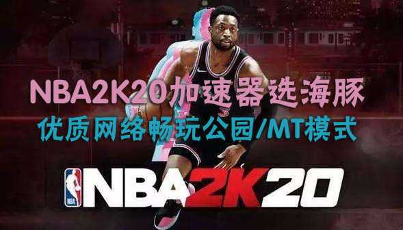NBA2K20加速器如何选择?NBA2K20加速器用海豚只因这三个原因