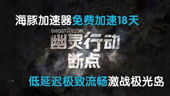 幽灵行动断点加速器用海豚 免费加速18天助你痛快玩