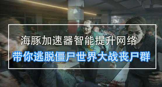 僵尸世界大战steam用什么加速器? 海豚超低延迟助你逃出生天