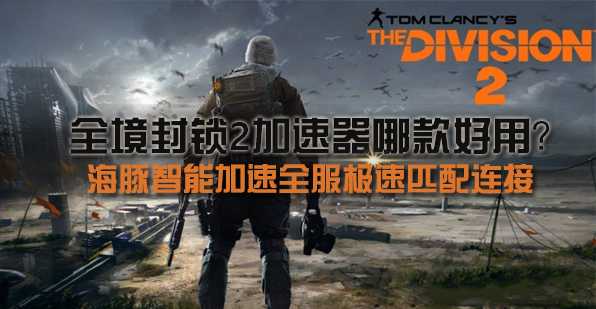 全境封锁2铁驹行动即将上线 海豚加速器低延迟0掉线畅玩