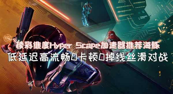 棱彩维度(Hyper Scape)12号开测 海豚加速器专线加速