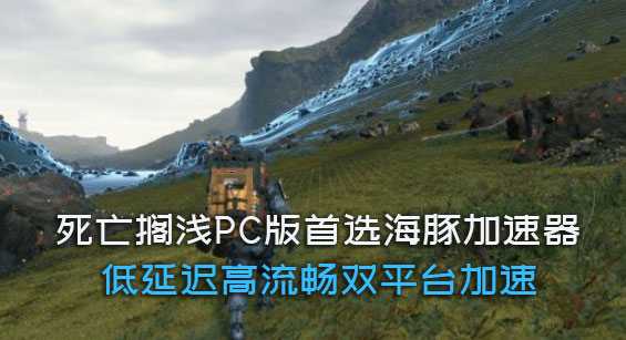 死亡搁浅pc版加速器推荐海豚:专线加速延迟低网络流畅