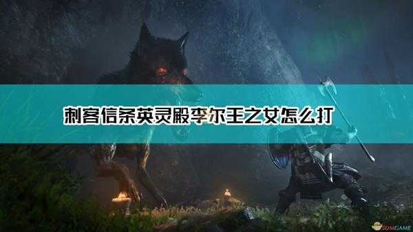 《刺客信条:英灵殿》李尔王之女逃课打法介绍