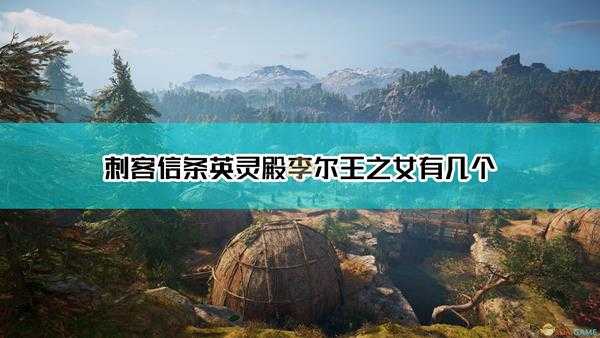 《刺客信条:英灵殿》李尔王之女数量介绍