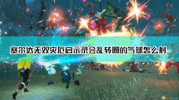 《塞尔达无双:灾厄启示录》会乱转圈的气球射击方法介绍