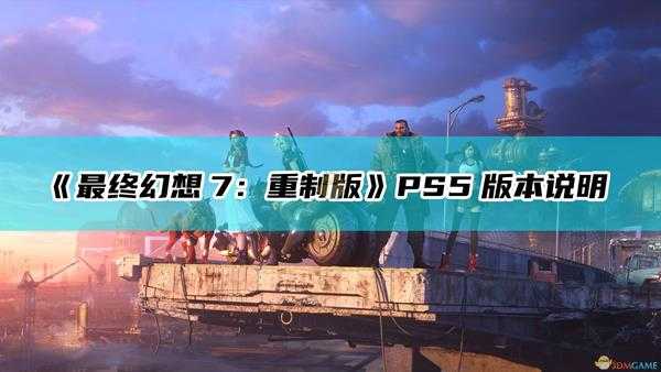 《最终幻想7:重制版》PS5版本说明