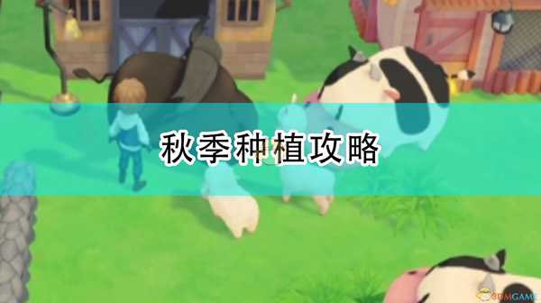 《牧场物语:橄榄镇与希望的大地》秋季种植攻略