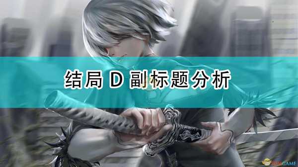 《尼尔:机械纪元》主要结局D副标题分析