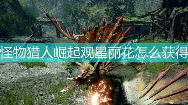 《怪物猎人:崛起》观星丽花获得方法介绍