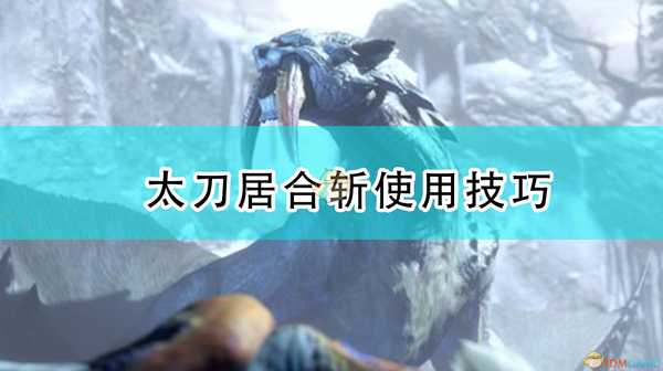 《怪物猎人:崛起》太刀居合斩使用技巧