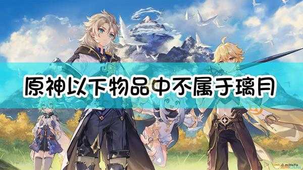 《原神》以下物品中,不属于璃月区域特产的是?