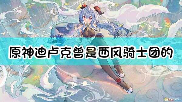 《原神》迪卢克曾是西风骑士团的()