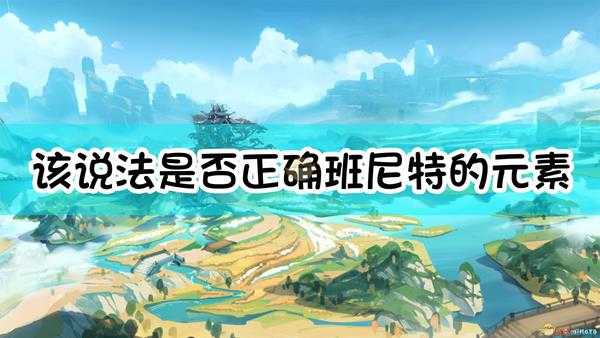 《原神》该说法是否正确:班尼特的元素战技【热情过载】