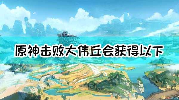 《原神》击败大伟丘,会获得以下哪种物品