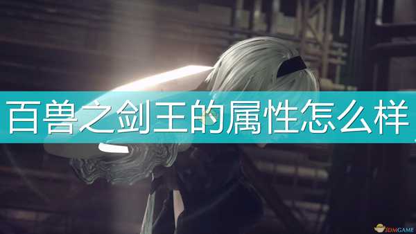 《尼尔:机械纪元》武器百兽之剑王属性及特殊能力介绍