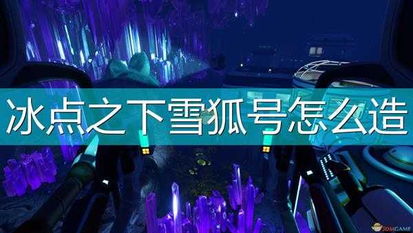 《深海迷航:冰点之下》雪狐号制造方法介绍