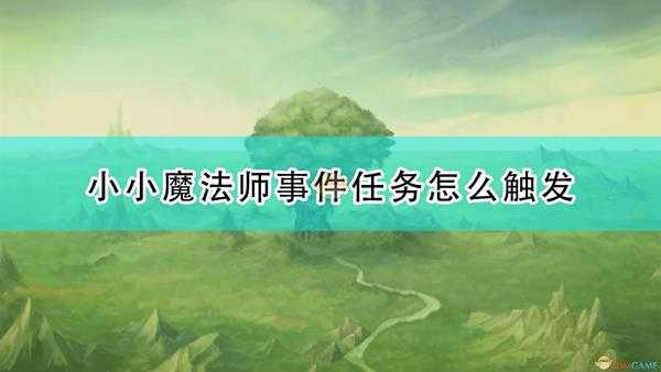 《圣剑传说:玛娜传奇重制版》小小魔法师事件触发条件及攻略分享