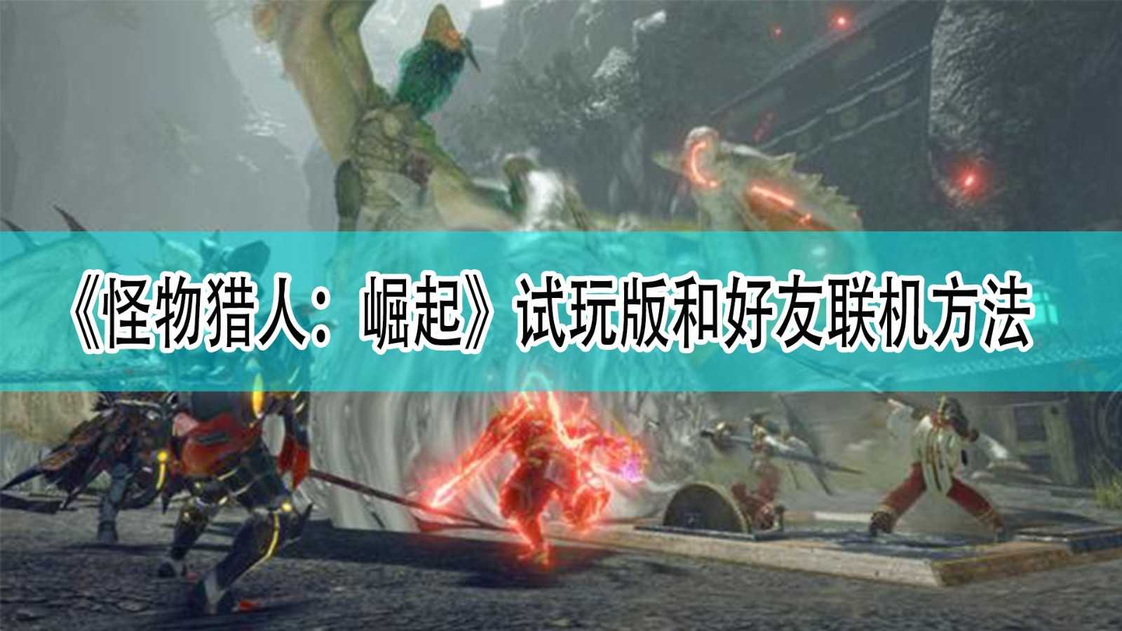 《怪物猎人:崛起》pc试玩版和好友联机方法