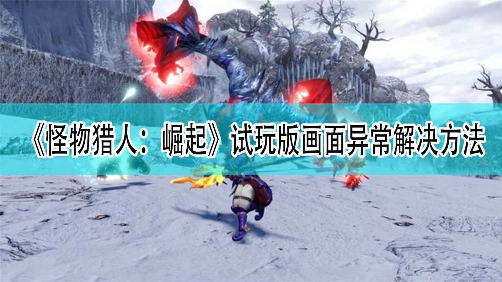 《怪物猎人:崛起》试玩版游戏画面异常解决方法