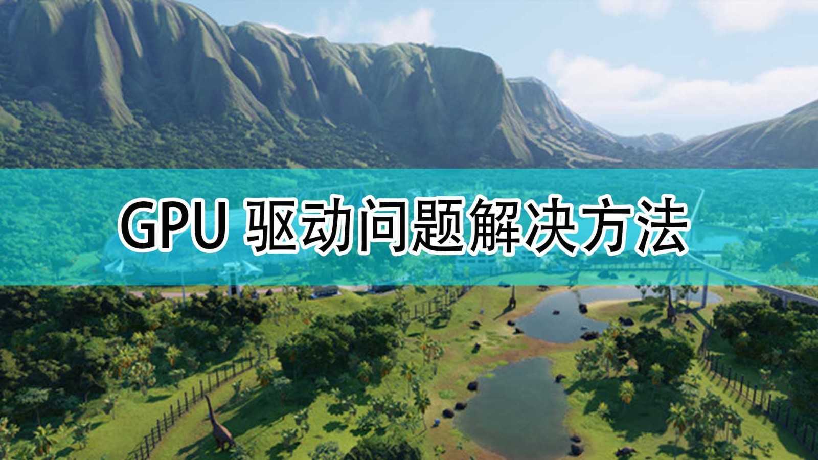 《侏罗纪世界:进化2》GPU驱动问题解决方法