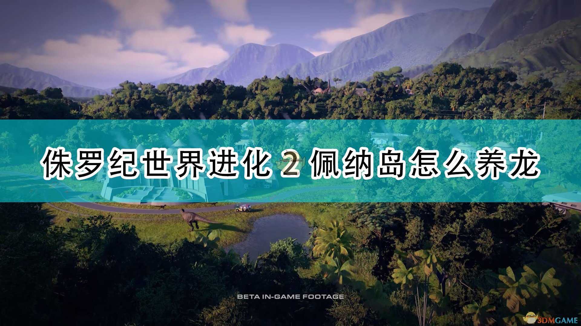 《侏罗纪世界:进化2》佩纳岛养龙攻略分享